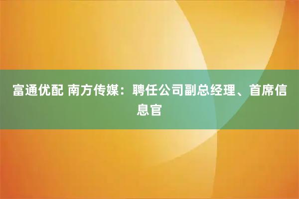 富通优配 南方传媒：聘任公司副总经理、首席信息官