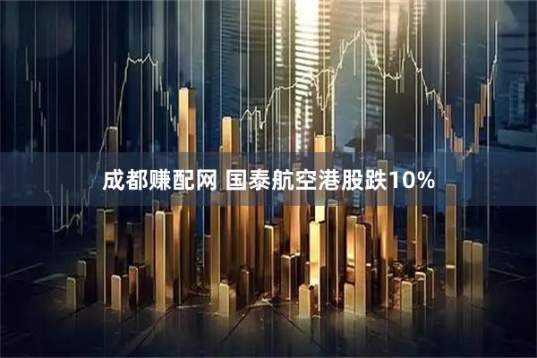 成都赚配网 国泰航空港股跌10%