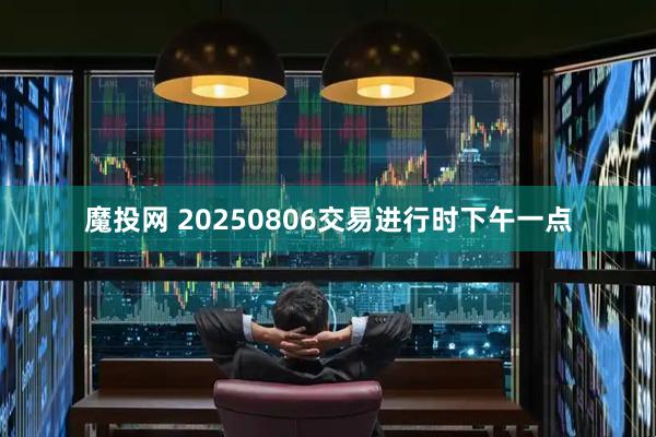 魔投网 20250806交易进行时下午一点