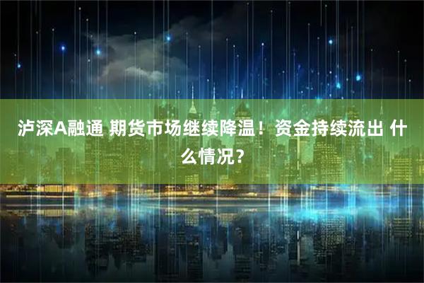 泸深A融通 期货市场继续降温！资金持续流出 什么情况？
