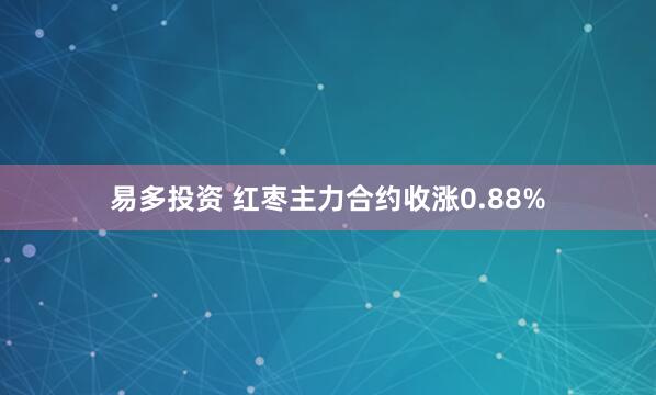 易多投资 红枣主力合约收涨0.88%