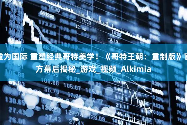 盈为国际 重塑经典哥特美学！《哥特王朝：重制版》官方幕后揭秘_游戏_视频_Alkimia