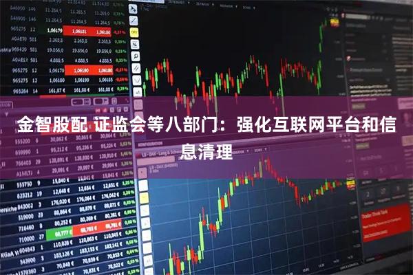 金智股配 证监会等八部门：强化互联网平台和信息清理