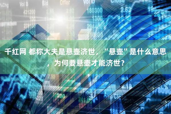 千红网 都称大夫是悬壶济世，“悬壶”是什么意思，为何要悬壶才能济世？