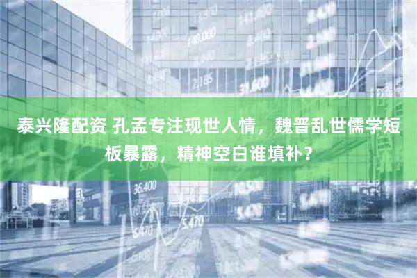 泰兴隆配资 孔孟专注现世人情，魏晋乱世儒学短板暴露，精神空白谁填补？