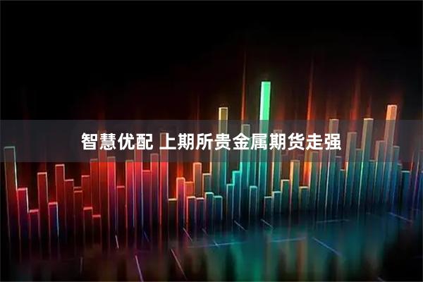 智慧优配 上期所贵金属期货走强
