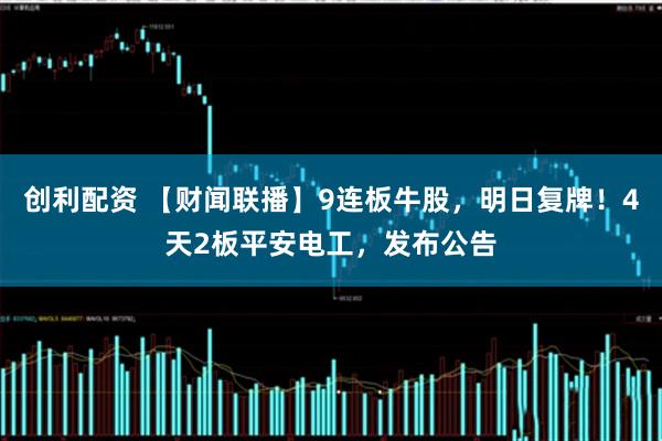 创利配资 【财闻联播】9连板牛股，明日复牌！4天2板平安电工，发布公告